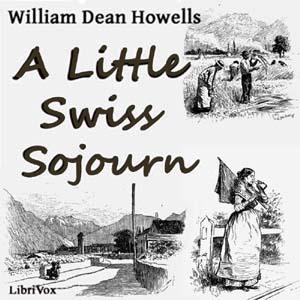 Little Swiss Sojourn, A by William Dean Howells (1837 - 1920)