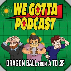 We Gotta Podcast - Dragon Ball From A To Z by We Gotta Podcast