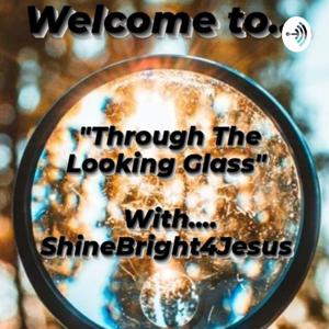 "Through The Looking Glass" With your host ShineBright4Jesus!