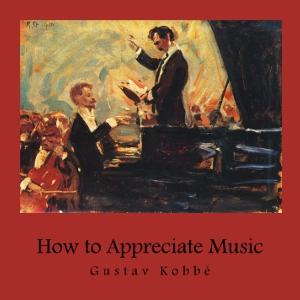 How to Appreciate Music by Gustav Kobbé (1857 - 1918)