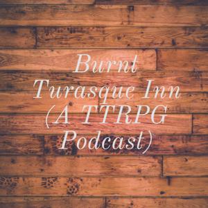 Burnt Turasque Inn (A TTRPG Podcast)