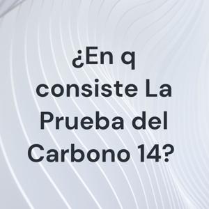 ¿En q consiste La Prueba del Carbono 14?
