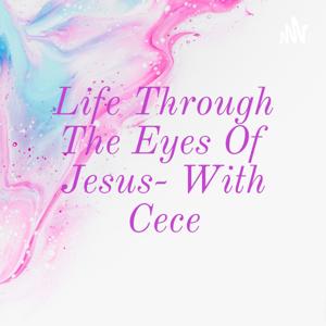 Life Through The Eyes Of Jesus- With Cece