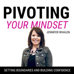 Pivoting Your Mindset | Setting Boundaries, Building Confidence, Empowering Women by Jennifer Whalen - Mindset Coach / Christian Life Coach