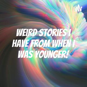 Weird stories i have from when i was younger!