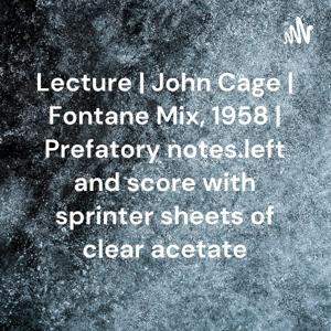 Lecture | John Cage | Fontane Mix, 1958 | Prefatory notes.left and score with sprinter sheets of clear acetate