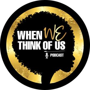 When WE Think Of Us Podcast