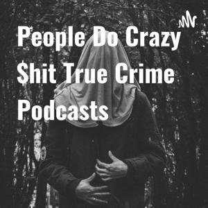 People Do Crazy $hit True Crime Podcasts