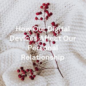 How Our Digital Devices Affect Our Personal Relationship