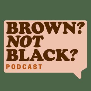 The Brown? Not Black? Podcast