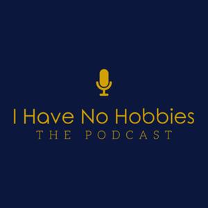 “I Have No Hobbies” The Podcast