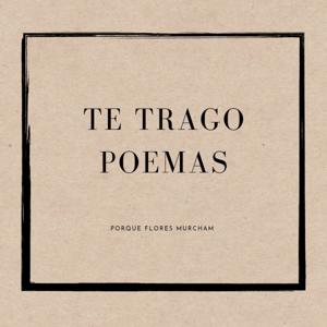 TE TRAGO POEMAS, PORQUE FLORES MURCHAM