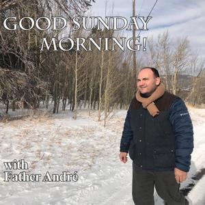 Good Sunday Morning with Father Andre Podcast