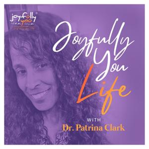 Joyfully You Life with Dr. Patrina Clark