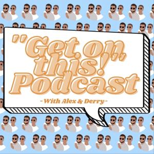 ''Get on this!'' Podcast with Alex & Derry