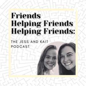 Friends Helping Friends Helping Friends: The Jess and Kait Podcast