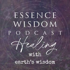 Essence Wisdom Podcast - Healing with Earth's Wisdom
