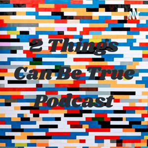 2 Things Can Be True Podcast