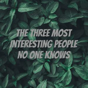 The Three Most Interesting People No One Knows