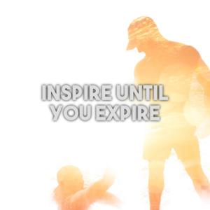 INSPIRE UNTIL YOU EXPIRE