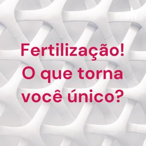 Fertilização! O que torna você único?