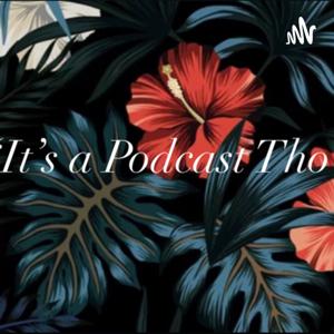 It’s a Podcast Tho