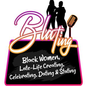 BLATING! BLACK WOMEN LATE LIFE CREATING, CELEBRATING, DATING AND STATING (THE FACTS)!