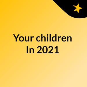 Your children In 2021