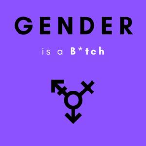 Gender is a B*tch