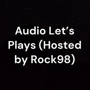 Audio Let’s Plays (Hosted by Rock98)