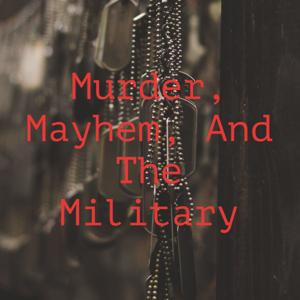 Murder, Mayhem, And The Military