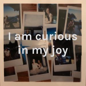 I am curious in my joy