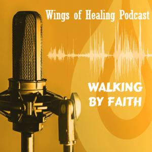 Wings of Healing Podcast: Walking by Faith