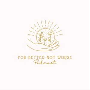 For Better Not Worse Podcast
