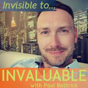 Invisible to Invaluable™ w/Paul Battrick - Business Investor & Mentor