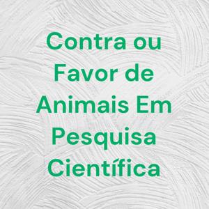 Contra ou Favor de Animais Em Pesquisa Científica