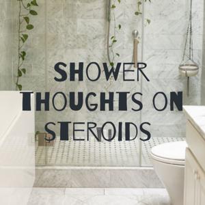 Shower thoughts on steroids