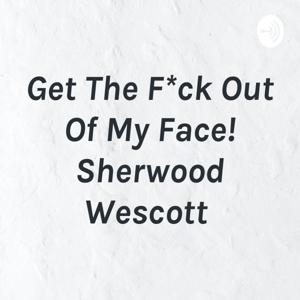 Get The F*ck Out Of My Face! Sherwood Wescott