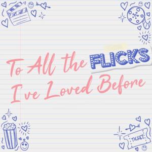 To All The Flicks I’ve Loved Before