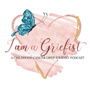 I am a Griefist: A Childhood Cancer Grief Journey Podcast