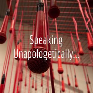 Speaking Unapologetically...