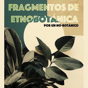 Fragmentos de etnobotánica, por un no-botánico