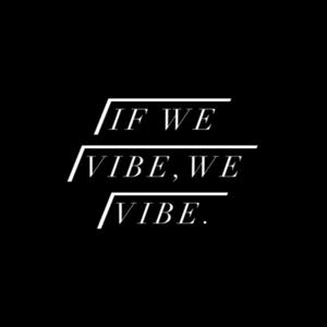 If We Vibe,We Vibe.