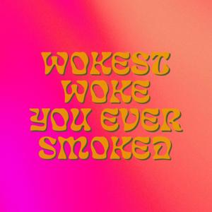 Wokest Woke You Ever Smoked