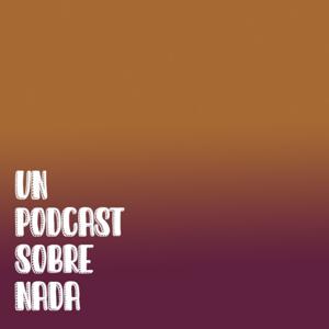 Un Podcast Sobre Nada