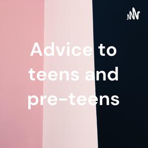 Advice to teens and pre-teens