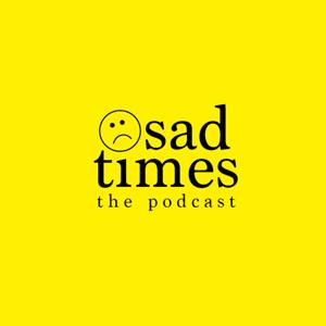 Sad Times: The Podcast