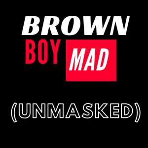 BrownBoyMad UNMASKED