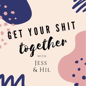 Get Your Shit Together with Jess & Hil