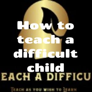 How to teach a difficult child